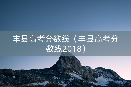 丰县高考分数线（丰县高考分数线2018）