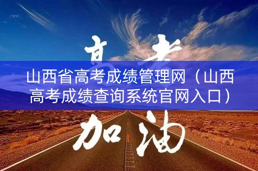 山西省高考成绩管理网（山西高考成绩查询系统官网入口）