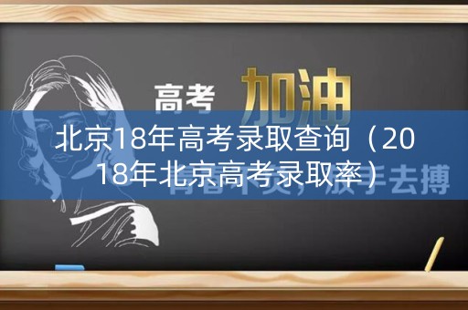 北京18年高考录取查询（2018年北京高考录取率）