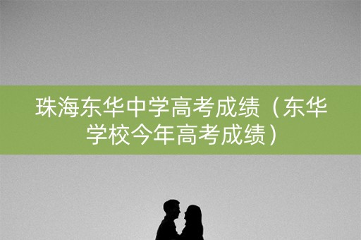 珠海东华中学高考成绩（东华学校今年高考成绩）