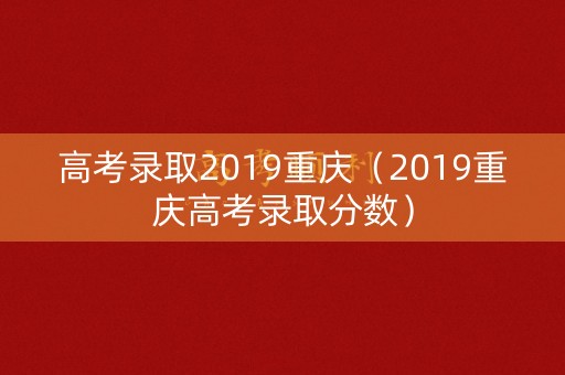 高考录取2019重庆（2019重庆高考录取分数）