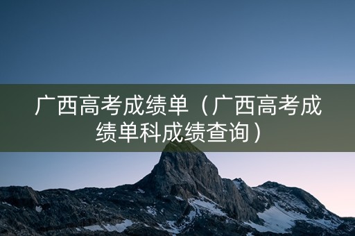 广西高考成绩单（广西高考成绩单科成绩查询）