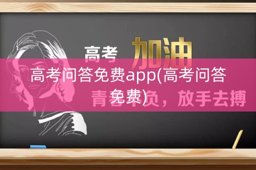 高考问答免费app(高考问答免费)