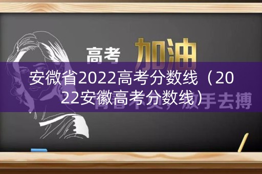 安微省2022高考分数线（2022安徽高考分数线）