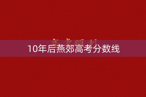 10年后燕郊高考分数线