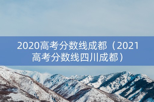 2020高考分数线成都（2021高考分数线四川成都）