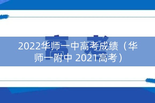 2022华师一中高考成绩（华师一附中 2021高考）