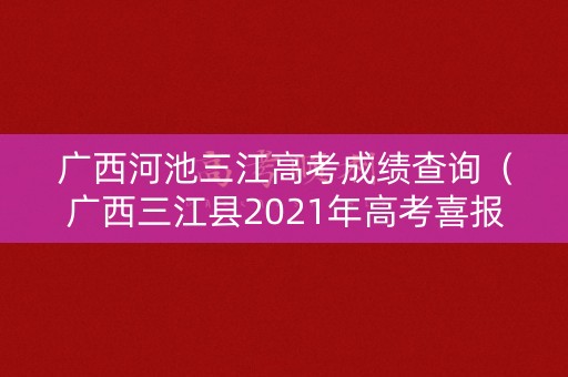 广西河池三江高考成绩查询（广西三江县2021年高考喜报）