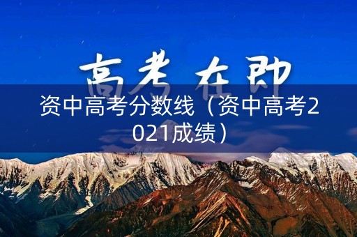 资中高考分数线（资中高考2021成绩）