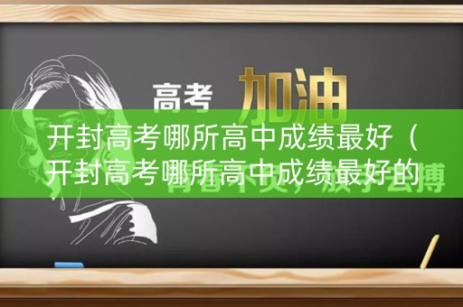 开封高考哪所高中成绩最好（开封高考哪所高中成绩最好的）
