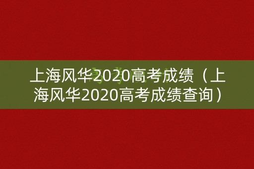 上海风华2020高考成绩（上海风华2020高考成绩查询）