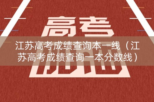 江苏高考成绩查询本一线（江苏高考成绩查询一本分数线）