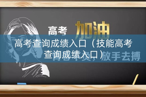 高考查询成绩入口（技能高考查询成绩入口）