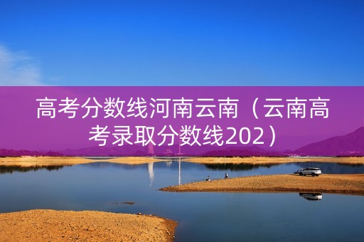 高考分数线河南云南（云南高考录取分数线202）