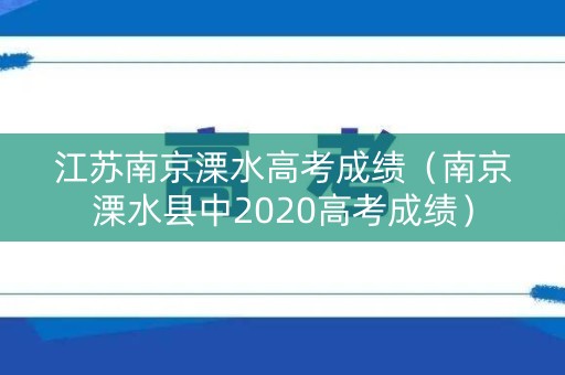 江苏南京溧水高考成绩（南京溧水县中2020高考成绩）