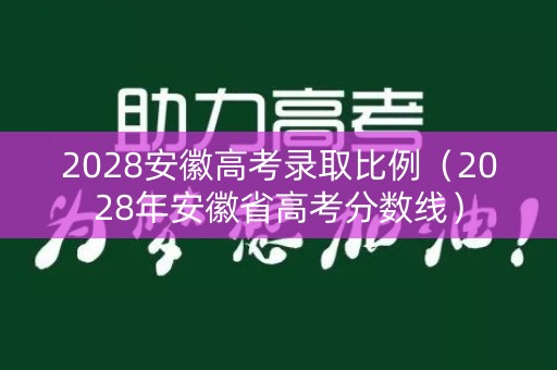 2028安徽高考录取比例（2028年安徽省高考分数线）