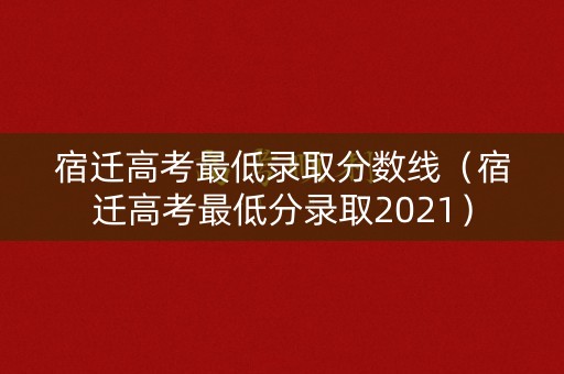宿迁高考最低录取分数线（宿迁高考最低分录取2021）