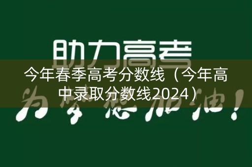 今年春季高考分数线（今年高中录取分数线2024）