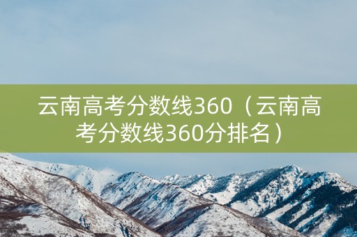 云南高考分数线360（云南高考分数线360分排名）