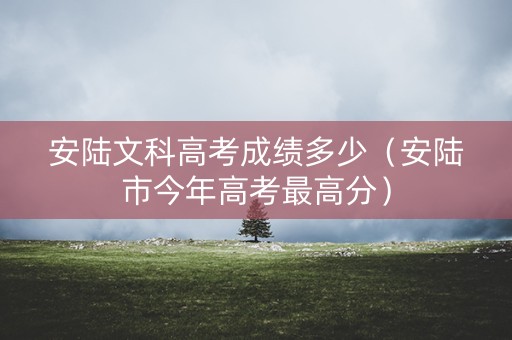 安陆文科高考成绩多少（安陆市今年高考最高分）