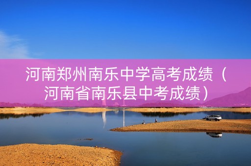 河南郑州南乐中学高考成绩（河南省南乐县中考成绩）