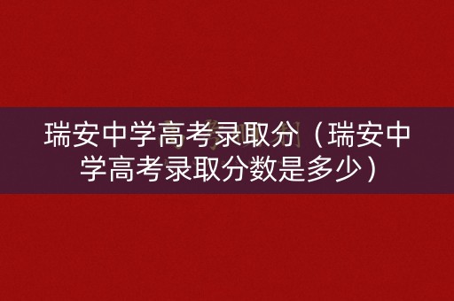 瑞安中学高考录取分（瑞安中学高考录取分数是多少）