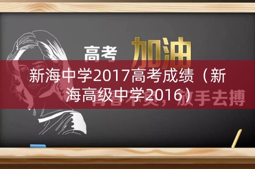 新海中学2017高考成绩（新海高级中学2016）