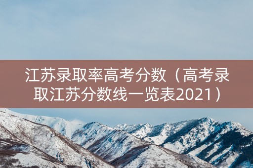 江苏录取率高考分数（高考录取江苏分数线一览表2021）