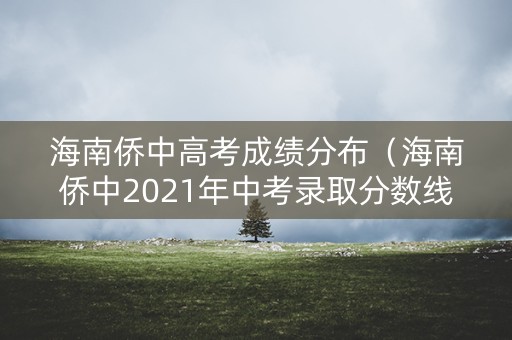 海南侨中高考成绩分布（海南侨中2021年中考录取分数线）