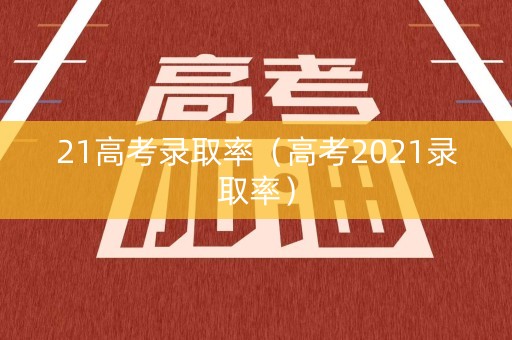 21高考录取率（高考2021录取率）