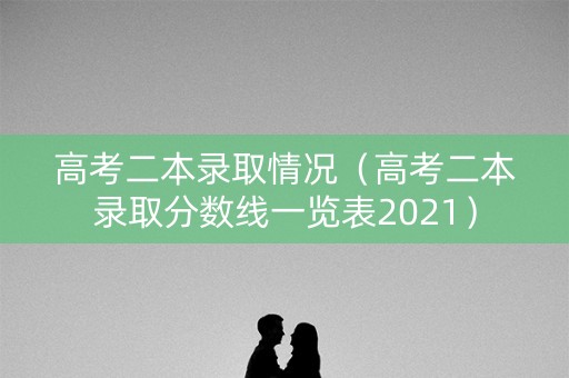 高考二本录取情况（高考二本录取分数线一览表2021）
