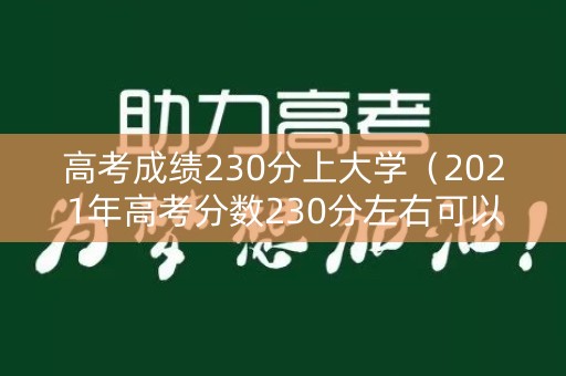 高考成绩230分上大学（2021年高考分数230分左右可以报什么学校）