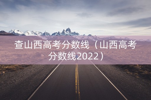 查山西高考分数线（山西高考分数线2022）