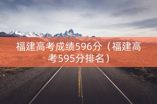 福建高考成绩596分（福建高考595分排名）