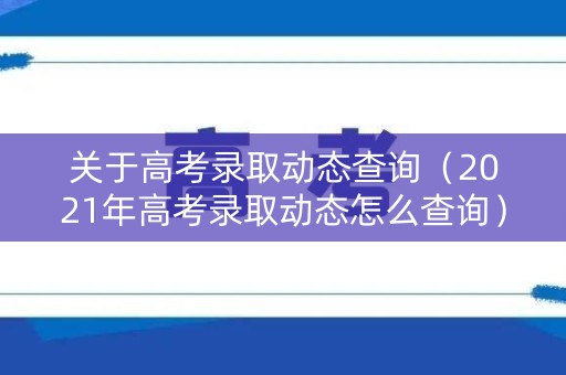关于高考录取动态查询（2021年高考录取动态怎么查询）