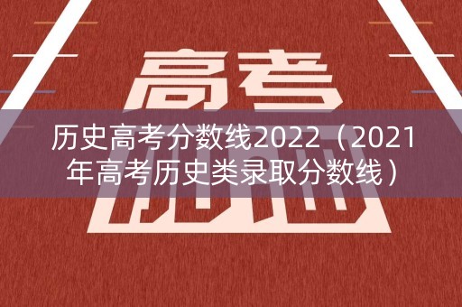 历史高考分数线2022（2021年高考历史类录取分数线）
