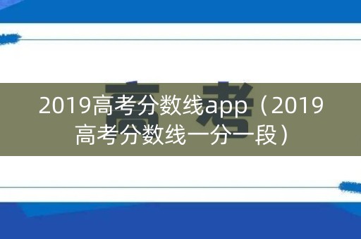 2019高考分数线app（2019高考分数线一分一段）