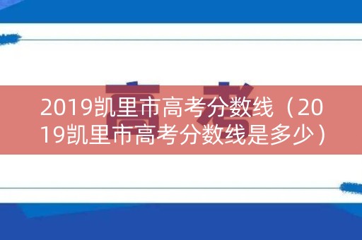 2019凯里市高考分数线（2019凯里市高考分数线是多少）