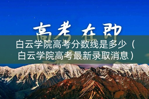 白云学院高考分数线是多少（白云学院高考最新录取消息）