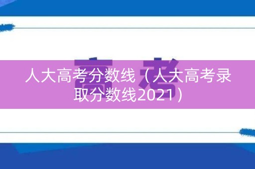 人大高考分数线（人大高考录取分数线2021）
