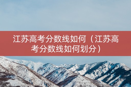 江苏高考分数线如何（江苏高考分数线如何划分）