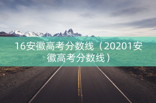 16安徽高考分数线（20201安徽高考分数线）