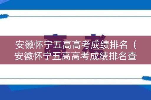 安徽怀宁五高高考成绩排名（安徽怀宁五高高考成绩排名查询）