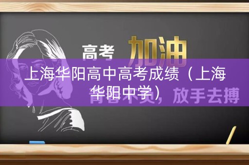 上海华阳高中高考成绩（上海华阳中学）