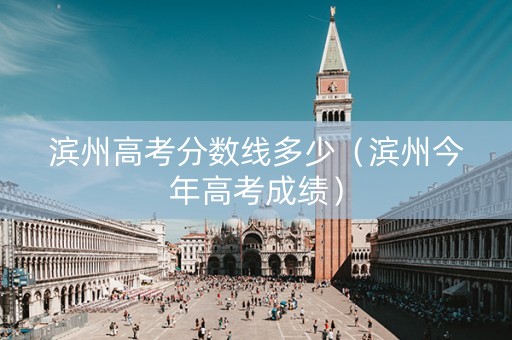 滨州高考分数线多少（滨州今年高考成绩）