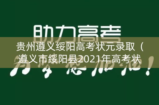 贵州遵义绥阳高考状元录取（遵义市绥阳县2021年高考状元）