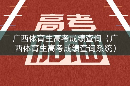 广西体育生高考成绩查询（广西体育生高考成绩查询系统）