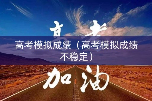 高考模拟成绩（高考模拟成绩不稳定）