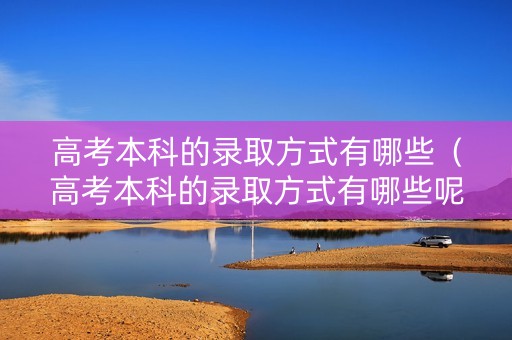 高考本科的录取方式有哪些（高考本科的录取方式有哪些呢）
