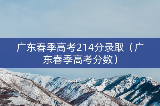 广东春季高考214分录取（广东春季高考分数）